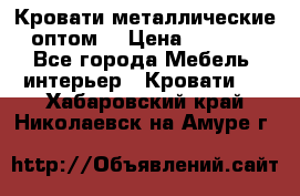 Кровати металлические оптом. › Цена ­ 2 200 - Все города Мебель, интерьер » Кровати   . Хабаровский край,Николаевск-на-Амуре г.
